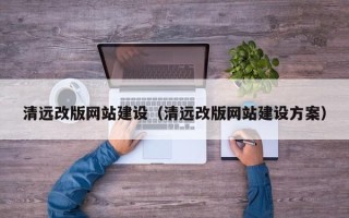 德清清远改版网站建设（清远改版网站建设方案）