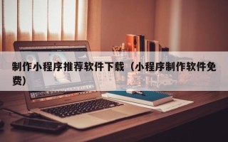 德清制作小程序推荐软件下载（小程序制作软件免费）