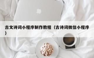 德清古文诗词小程序制作教程（古诗词微信小程序）