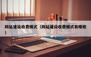 德清网站建设收费模式（网站建设收费模式有哪些）