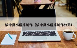 德清榆中县小程序制作（榆中县小程序制作公司）