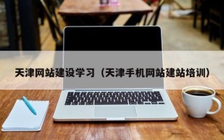 德清天津网站建设学习（天津手机网站建站培训）