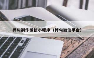 德清桦甸制作微信小程序（桦甸微信平台）