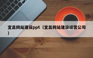 德清宜昌网站建设ppt（宜昌网站建设运营公司）