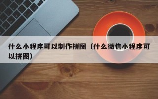 德清什么小程序可以制作拼图（什么微信小程序可以拼图）