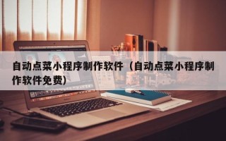 德清自动点菜小程序制作软件（自动点菜小程序制作软件免费）